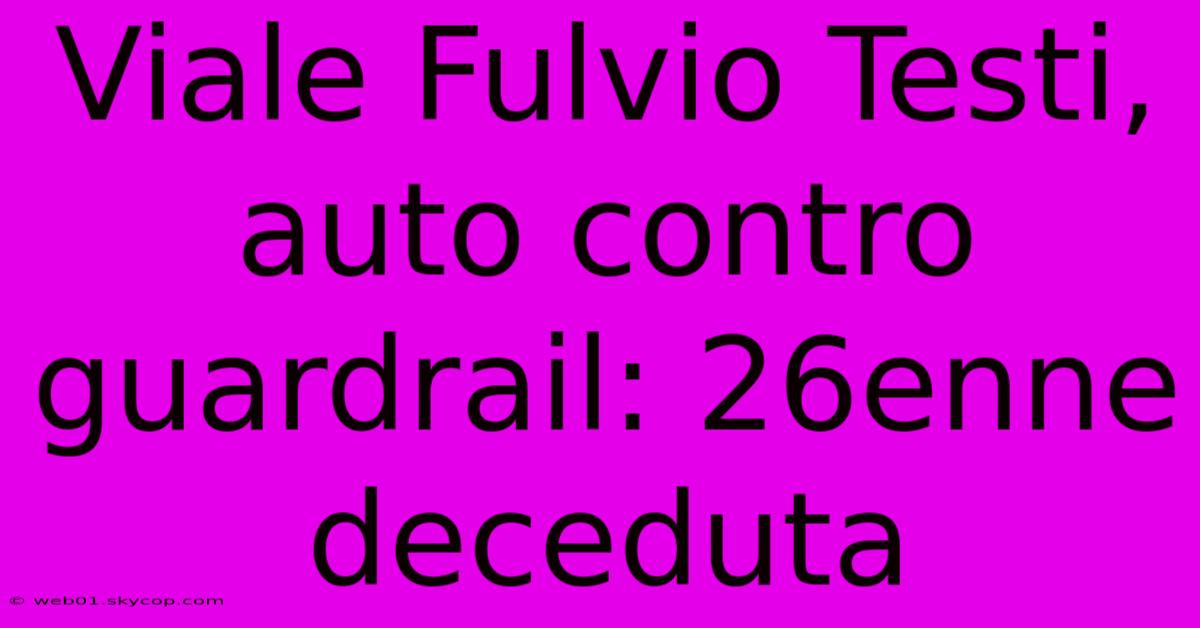 Viale Fulvio Testi, Auto Contro Guardrail: 26enne Deceduta 