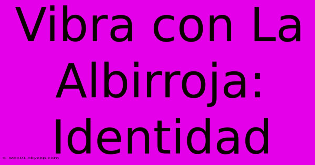 Vibra Con La Albirroja: Identidad