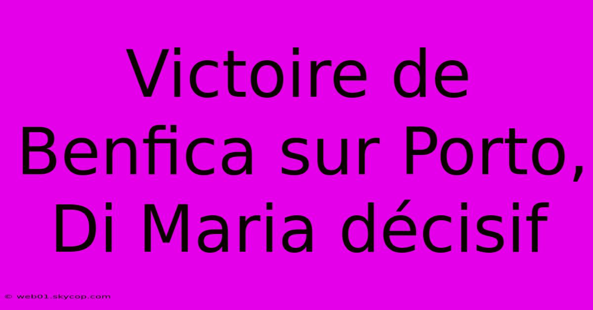 Victoire De Benfica Sur Porto, Di Maria Décisif