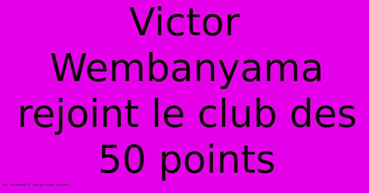 Victor Wembanyama Rejoint Le Club Des 50 Points