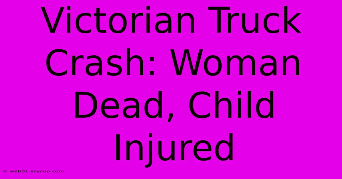 Victorian Truck Crash: Woman Dead, Child Injured