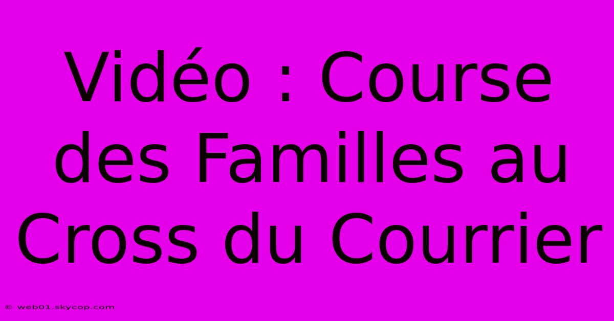 Vidéo : Course Des Familles Au Cross Du Courrier