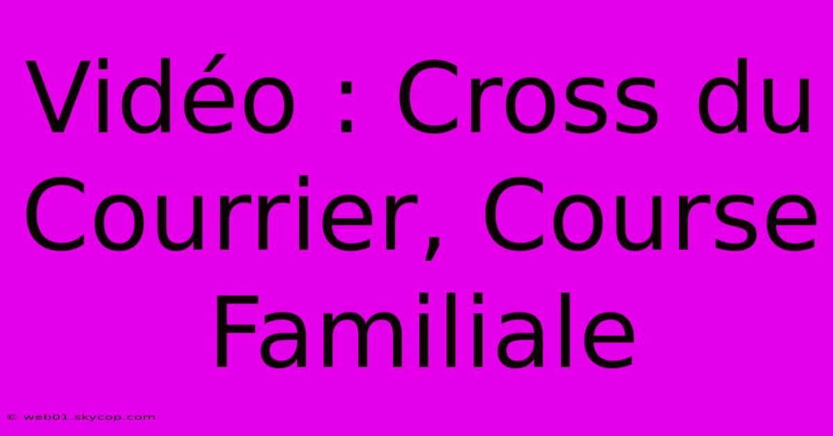 Vidéo : Cross Du Courrier, Course Familiale 