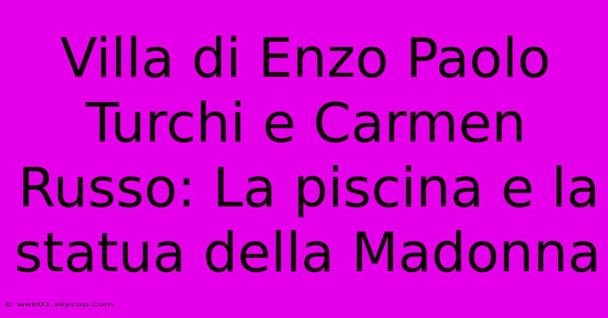 Villa Di Enzo Paolo Turchi E Carmen Russo: La Piscina E La Statua Della Madonna