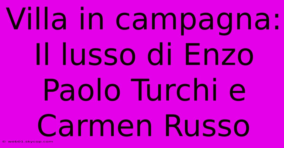 Villa In Campagna: Il Lusso Di Enzo Paolo Turchi E Carmen Russo