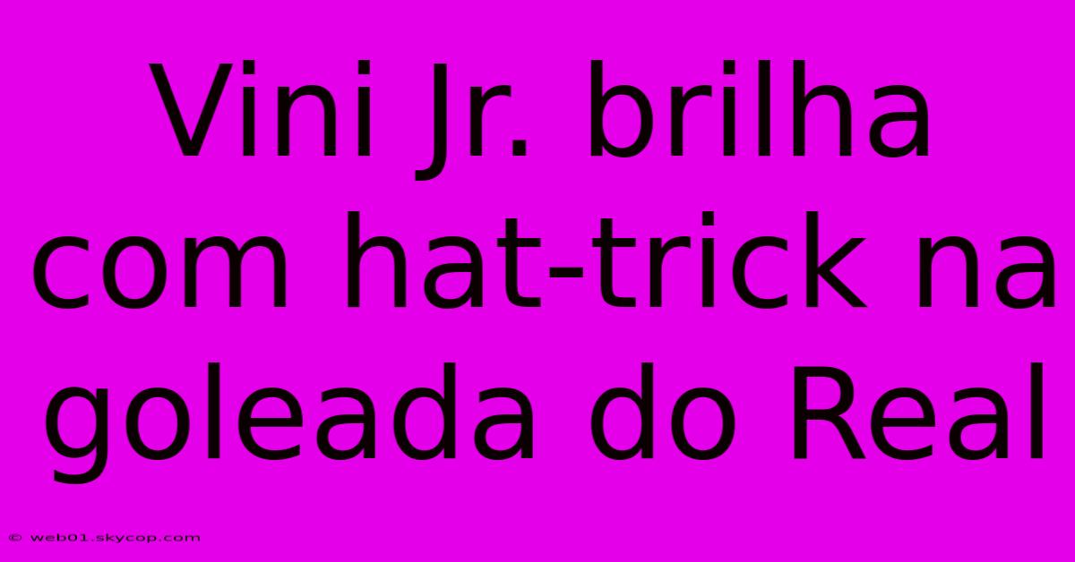 Vini Jr. Brilha Com Hat-trick Na Goleada Do Real