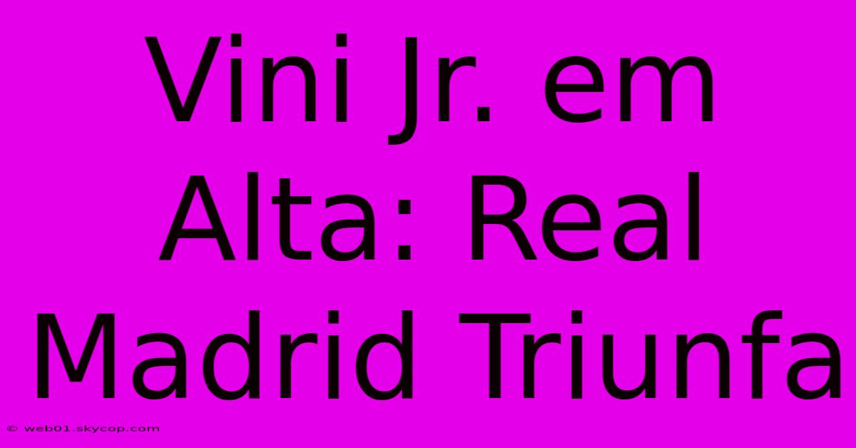 Vini Jr. Em Alta: Real Madrid Triunfa 