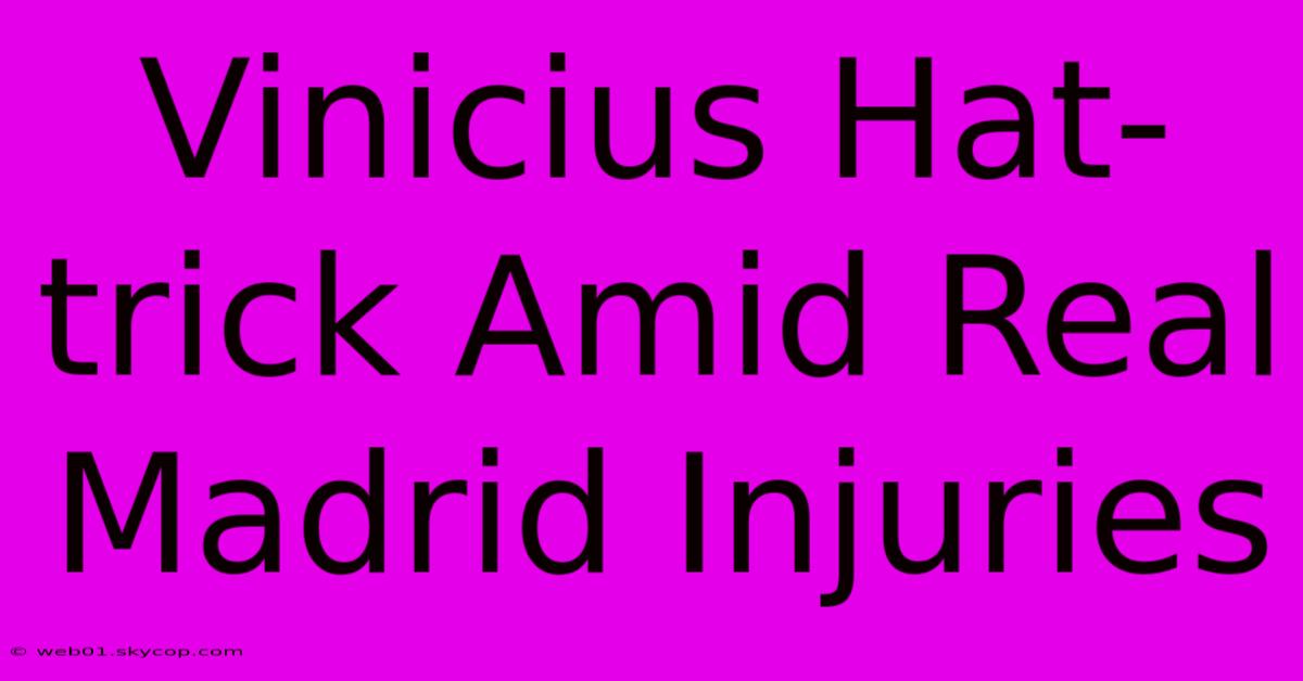 Vinicius Hat-trick Amid Real Madrid Injuries