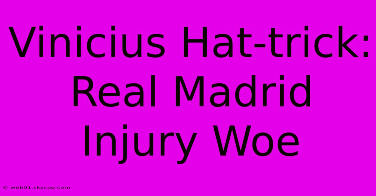 Vinicius Hat-trick: Real Madrid Injury Woe