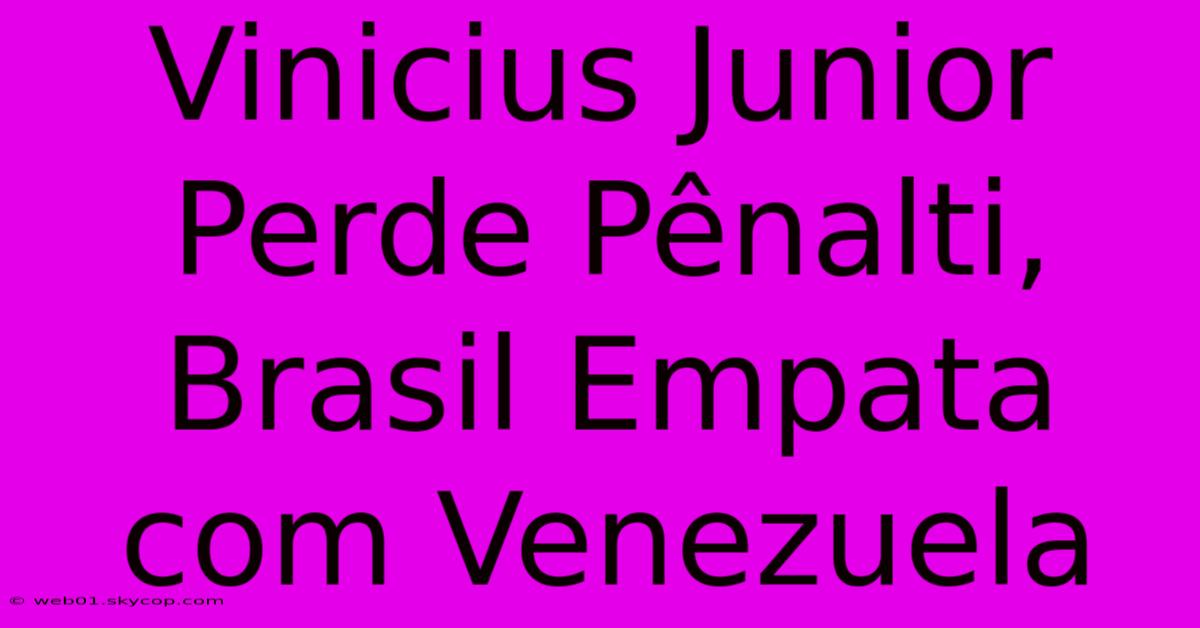 Vinicius Junior Perde Pênalti, Brasil Empata Com Venezuela