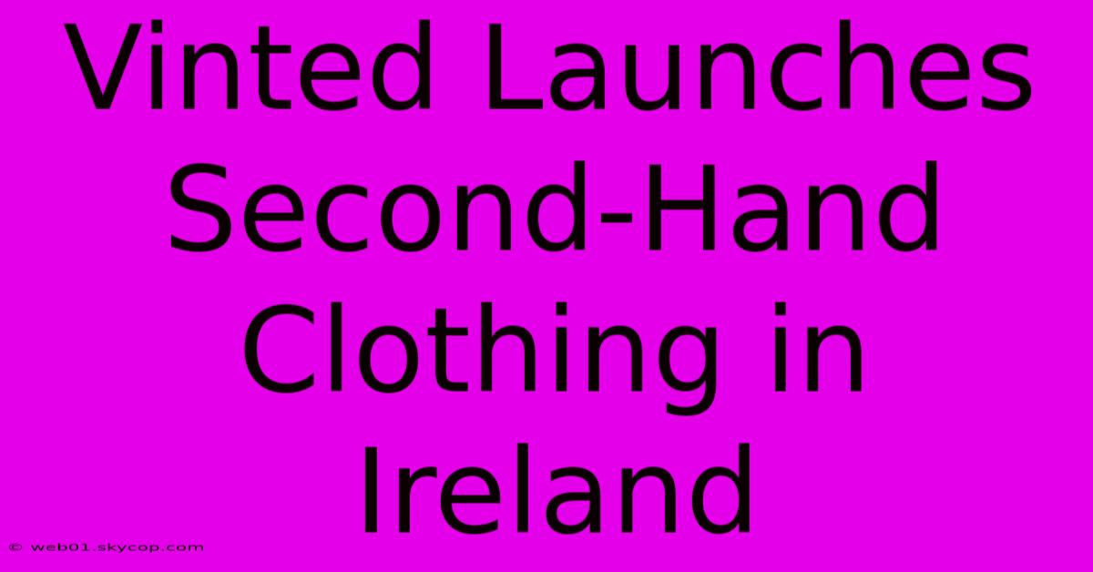 Vinted Launches Second-Hand Clothing In Ireland