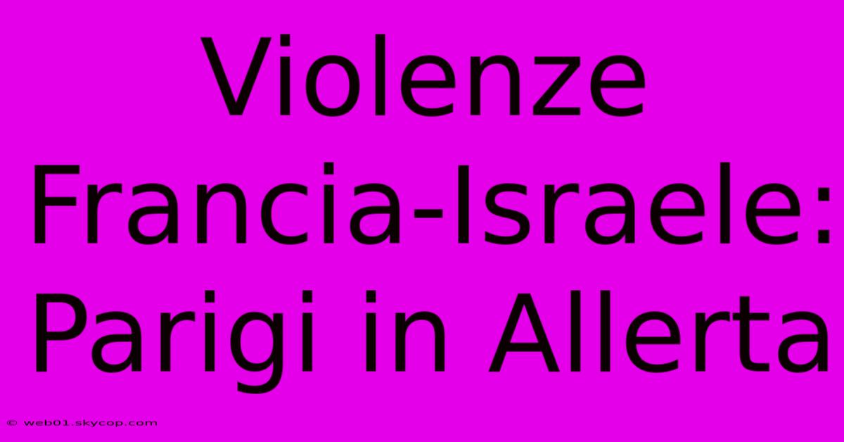 Violenze Francia-Israele: Parigi In Allerta