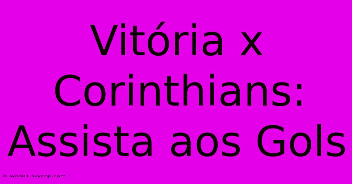 Vitória X Corinthians: Assista Aos Gols