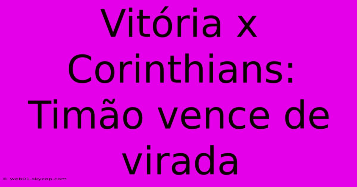 Vitória X Corinthians: Timão Vence De Virada