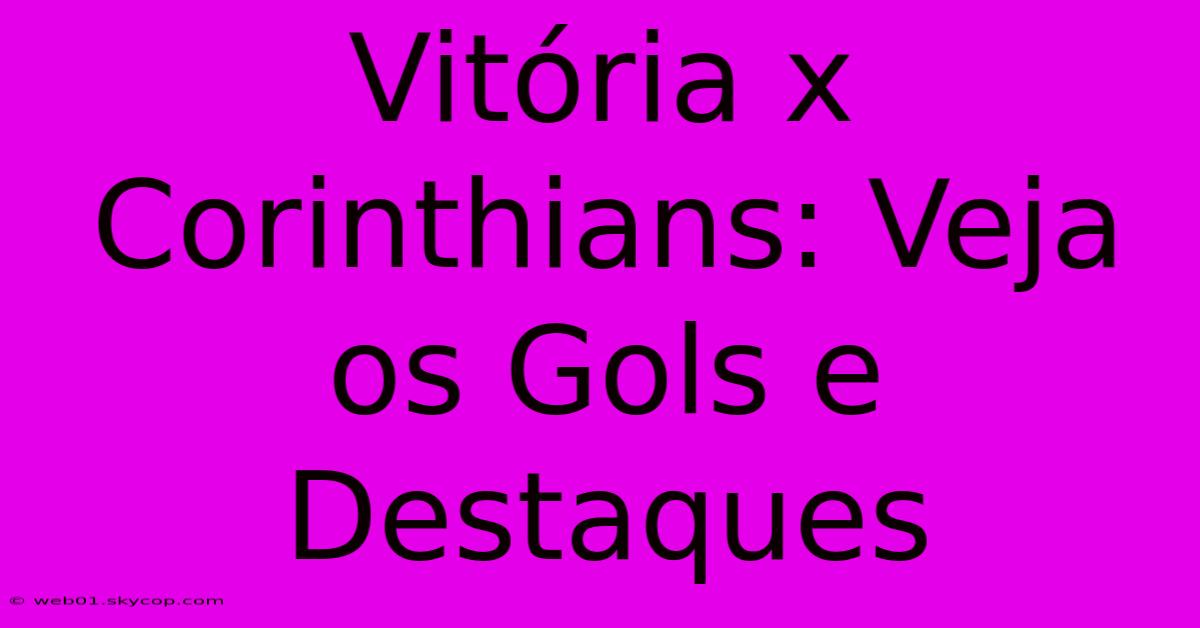 Vitória X Corinthians: Veja Os Gols E Destaques