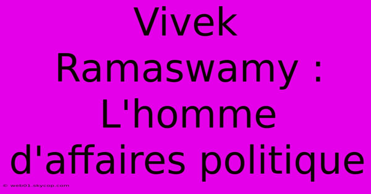 Vivek Ramaswamy : L'homme D'affaires Politique