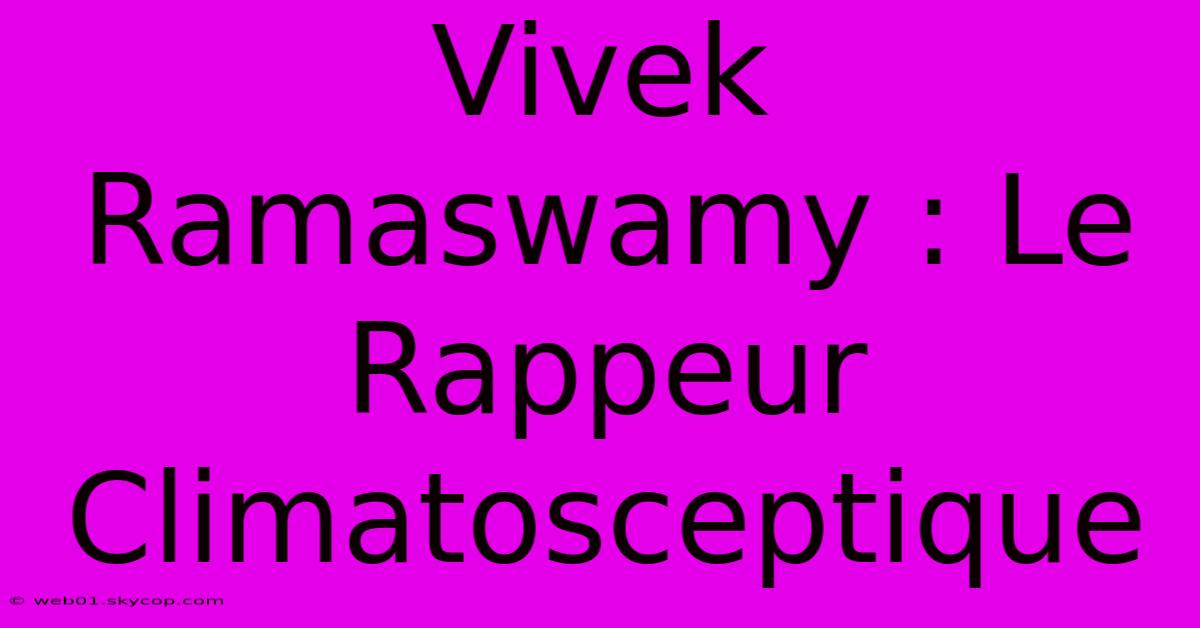 Vivek Ramaswamy : Le Rappeur Climatosceptique 