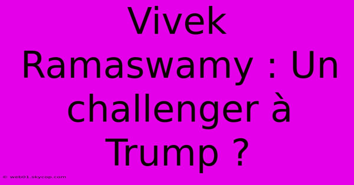 Vivek Ramaswamy : Un Challenger À Trump ?