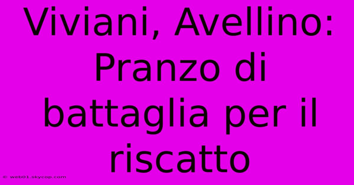 Viviani, Avellino: Pranzo Di Battaglia Per Il Riscatto