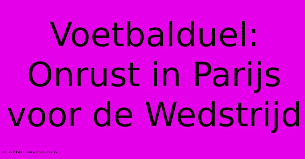 Voetbalduel: Onrust In Parijs Voor De Wedstrijd 