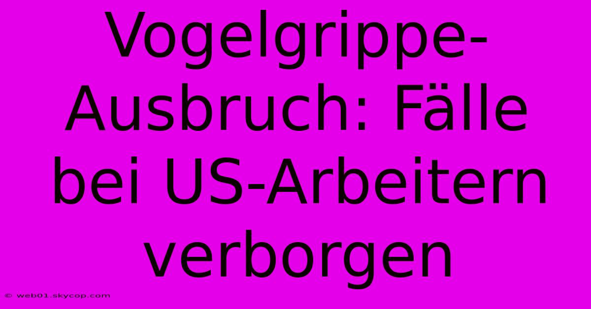 Vogelgrippe-Ausbruch: Fälle Bei US-Arbeitern Verborgen 