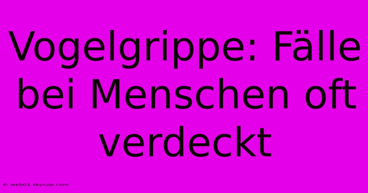 Vogelgrippe: Fälle Bei Menschen Oft Verdeckt