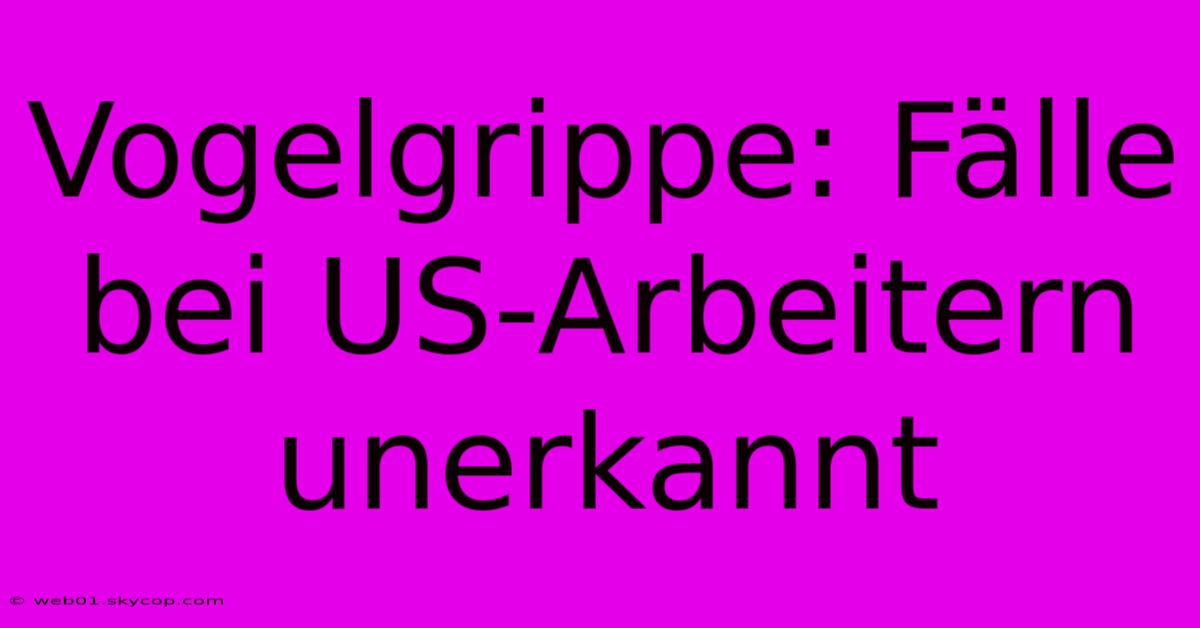 Vogelgrippe: Fälle Bei US-Arbeitern Unerkannt