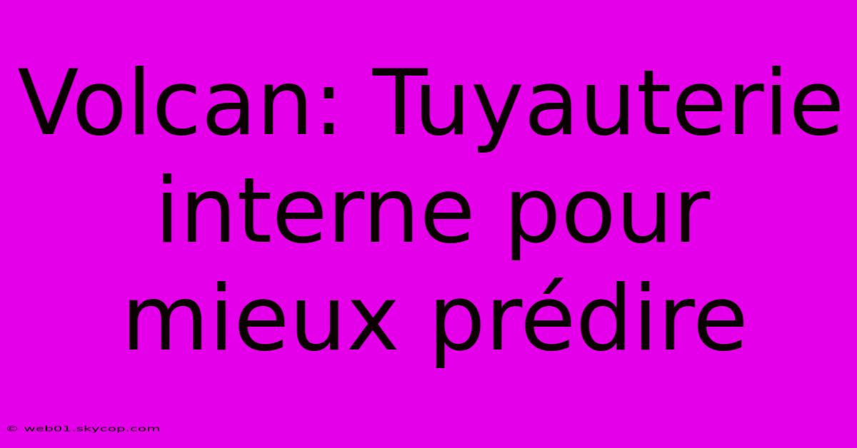 Volcan: Tuyauterie Interne Pour Mieux Prédire