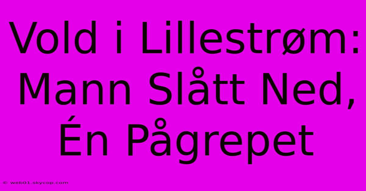 Vold I Lillestrøm: Mann Slått Ned, Én Pågrepet 