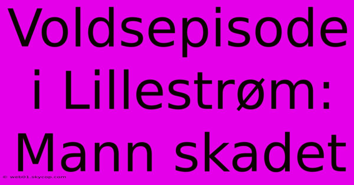 Voldsepisode I Lillestrøm: Mann Skadet 