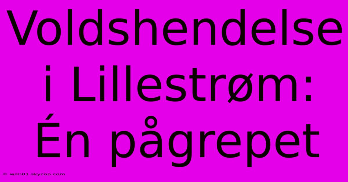 Voldshendelse I Lillestrøm: Én Pågrepet