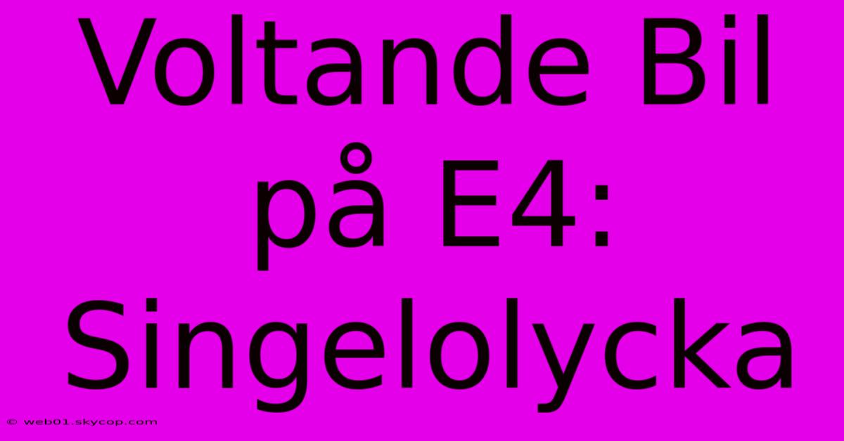 Voltande Bil På E4: Singelolycka