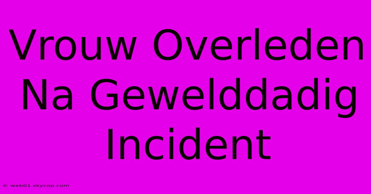 Vrouw Overleden Na Gewelddadig Incident