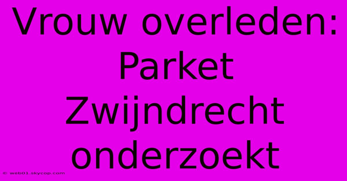 Vrouw Overleden: Parket Zwijndrecht Onderzoekt