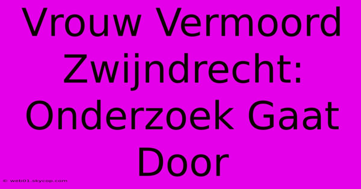 Vrouw Vermoord Zwijndrecht: Onderzoek Gaat Door