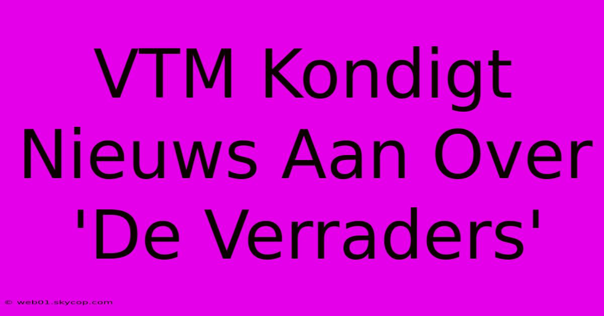 VTM Kondigt Nieuws Aan Over 'De Verraders'