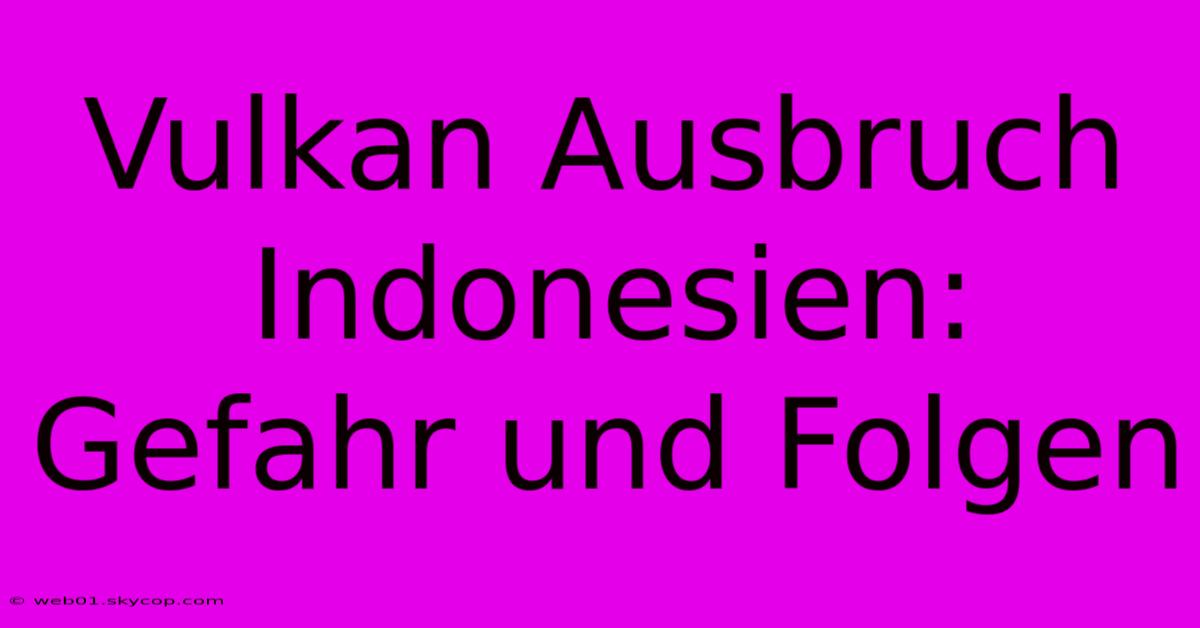 Vulkan Ausbruch Indonesien: Gefahr Und Folgen