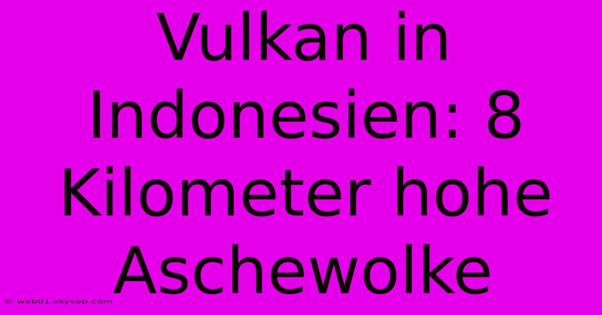 Vulkan In Indonesien: 8 Kilometer Hohe Aschewolke