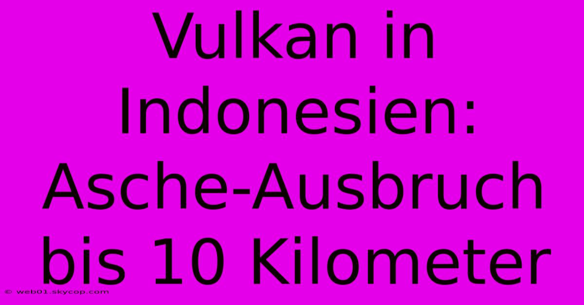 Vulkan In Indonesien: Asche-Ausbruch Bis 10 Kilometer