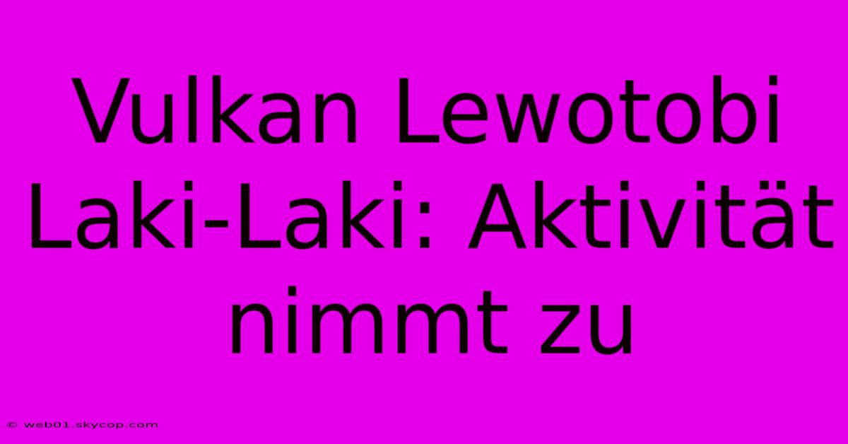 Vulkan Lewotobi Laki-Laki: Aktivität Nimmt Zu