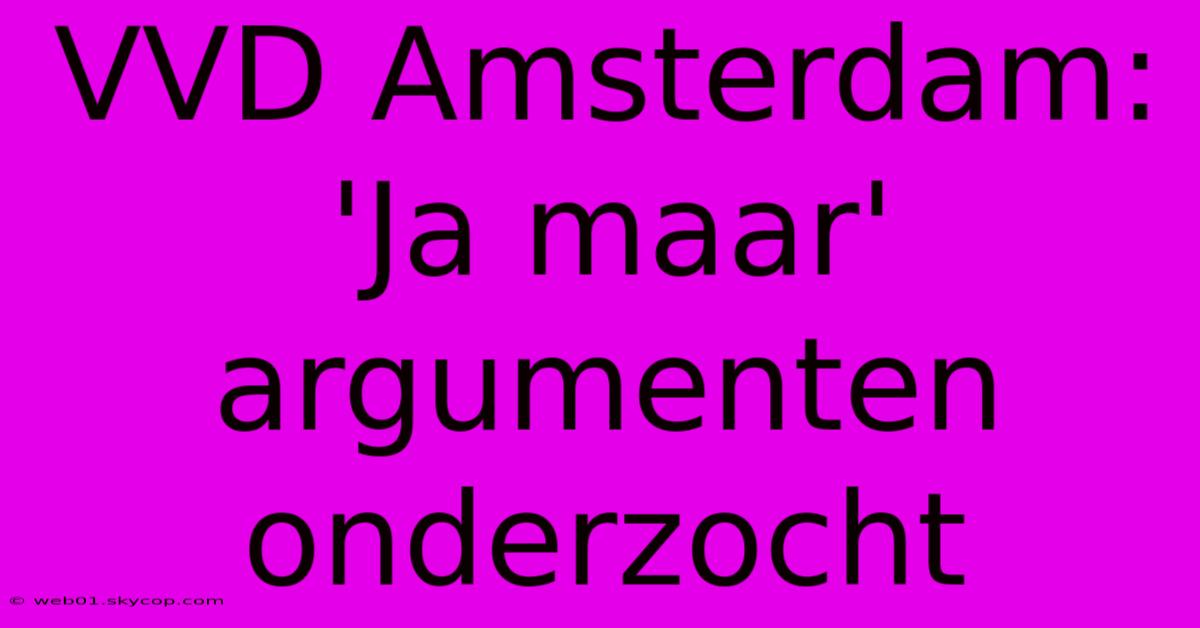 VVD Amsterdam: 'Ja Maar' Argumenten Onderzocht