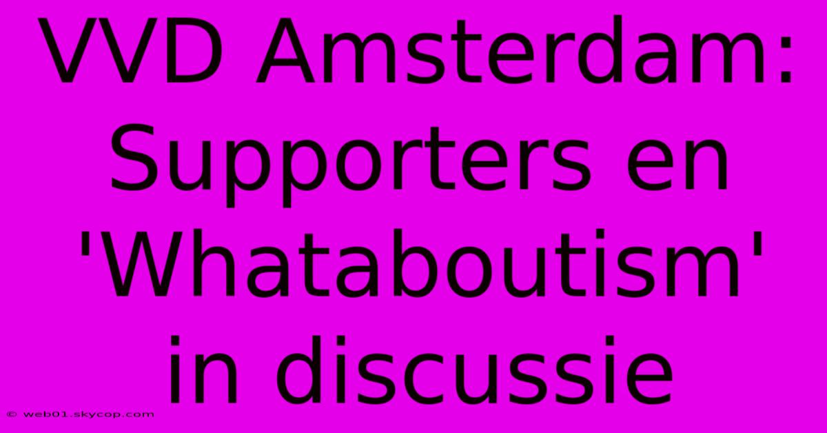 VVD Amsterdam: Supporters En 'Whataboutism' In Discussie 