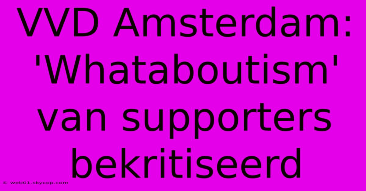 VVD Amsterdam: 'Whataboutism' Van Supporters Bekritiseerd