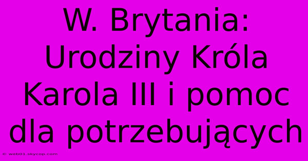 W. Brytania: Urodziny Króla Karola III I Pomoc Dla Potrzebujących 