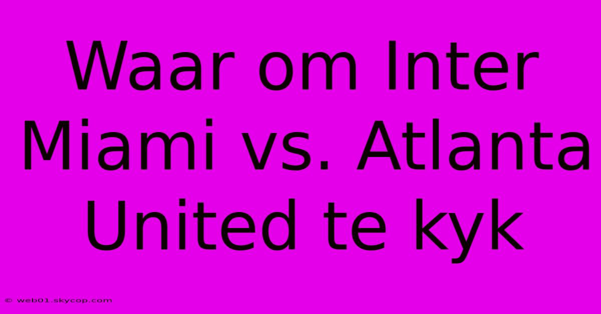 Waar Om Inter Miami Vs. Atlanta United Te Kyk