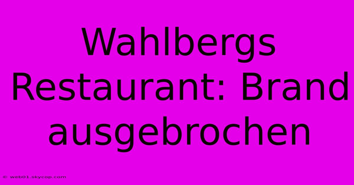 Wahlbergs Restaurant: Brand Ausgebrochen