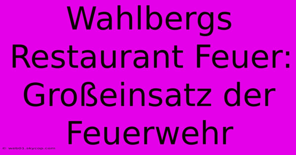 Wahlbergs Restaurant Feuer: Großeinsatz Der Feuerwehr