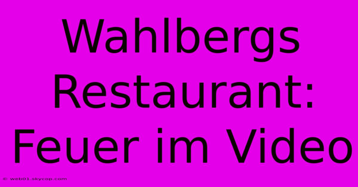 Wahlbergs Restaurant: Feuer Im Video 