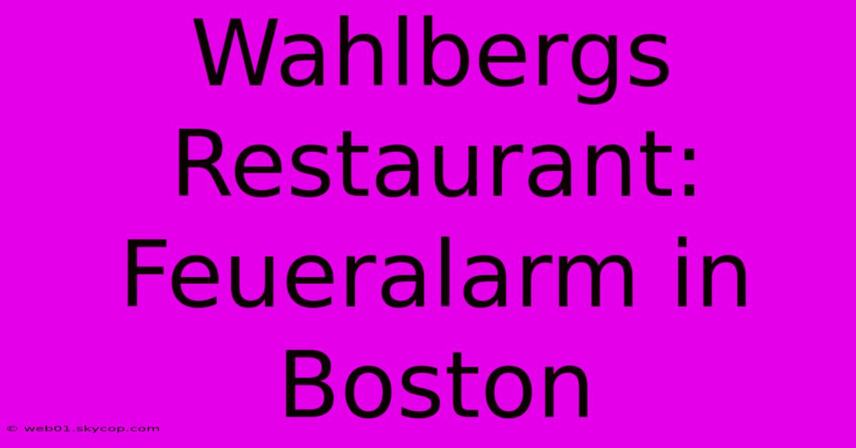 Wahlbergs Restaurant: Feueralarm In Boston