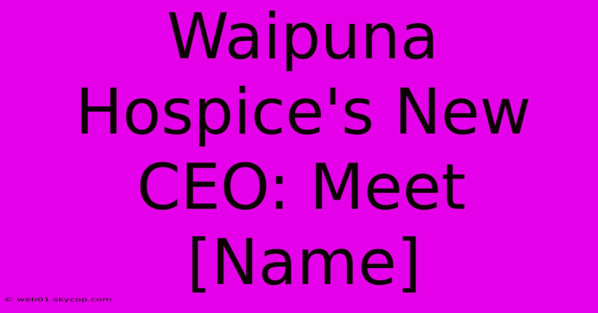 Waipuna Hospice's New CEO: Meet [Name]